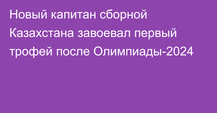 Новый капитан сборной Казахстана завоевал первый трофей после Олимпиады-2024