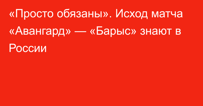 «Просто обязаны». Исход матча «Авангард» — «Барыс» знают в России