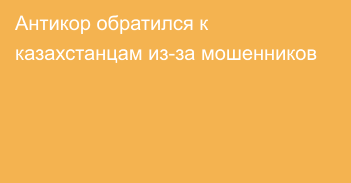 Антикор обратился к казахстанцам из-за мошенников