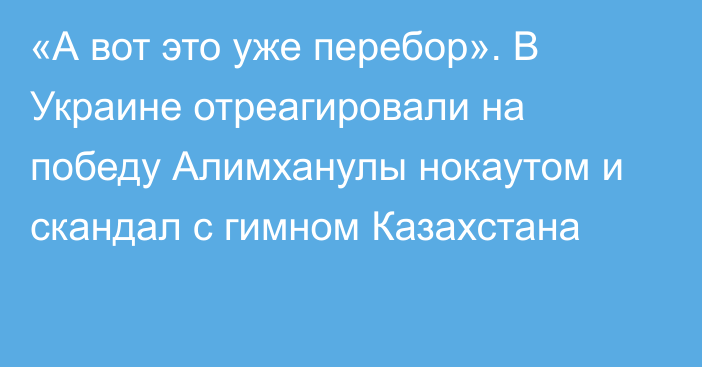 «А вот это уже перебор». В Украине отреагировали на победу Алимханулы нокаутом и скандал с гимном Казахстана