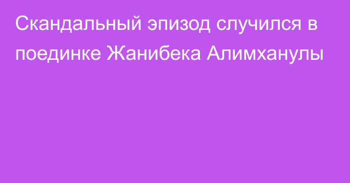 Скандальный эпизод случился в поединке Жанибека Алимханулы