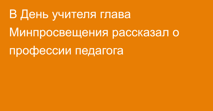 В День учителя глава Минпросвещения рассказал о профессии педагога