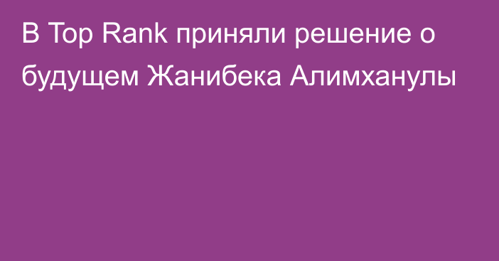 В Top Rank приняли решение о будущем Жанибека Алимханулы