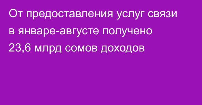 От предоставления услуг связи в январе-августе получено 23,6 млрд сомов доходов