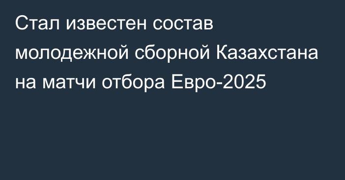 Стал известен состав молодежной сборной Казахстана на матчи отбора Евро-2025