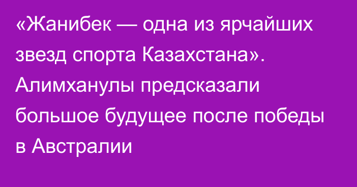 «Жанибек — одна из ярчайших звезд спорта Казахстана». Алимханулы предсказали большое будущее после победы в Австралии