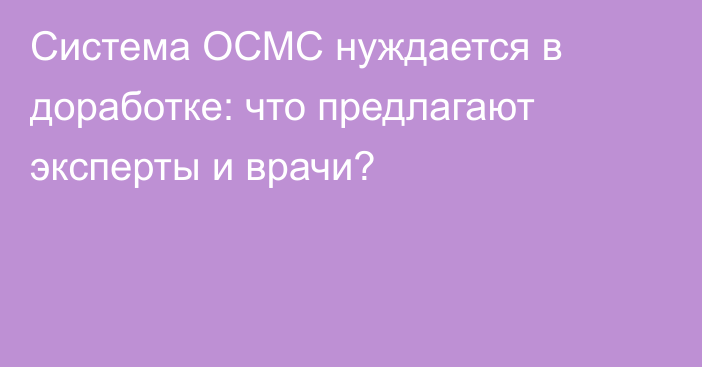 Система ОСМС нуждается в доработке: что предлагают эксперты и врачи?