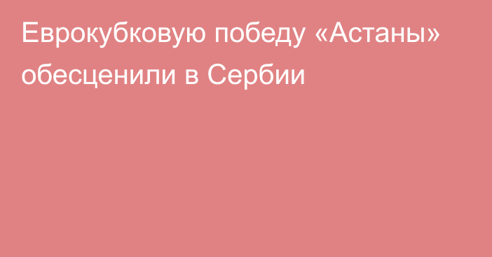 Еврокубковую победу «Астаны» обесценили в Сербии