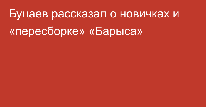 Буцаев рассказал о новичках и «пересборке» «Барыса»