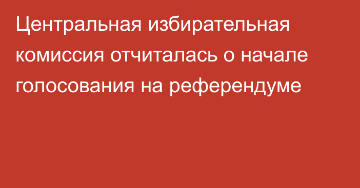 Центральная избирательная комиссия отчиталась о начале голосования на референдуме