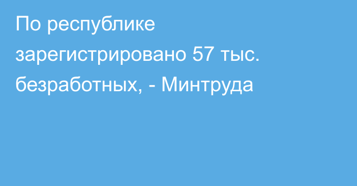 По республике зарегистрировано 57 тыс. безработных, - Минтруда