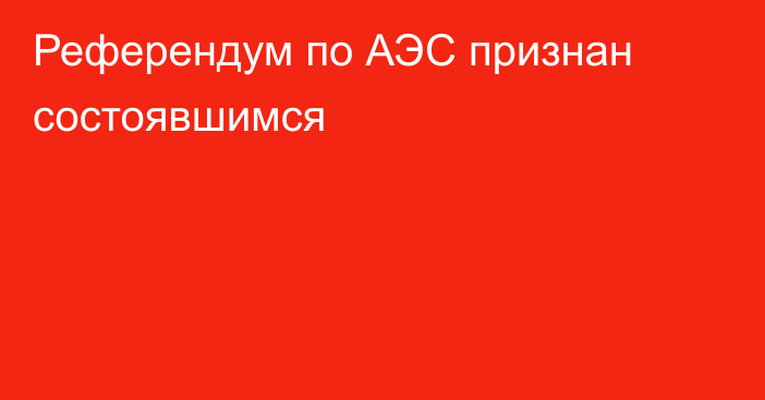 Референдум по АЭС признан состоявшимся