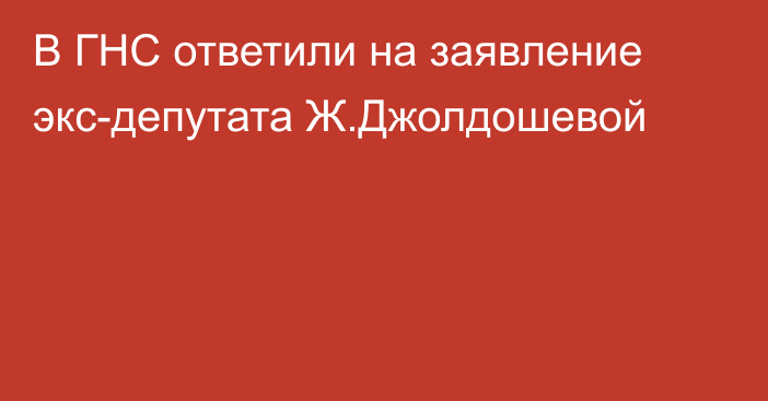 В ГНС ответили на заявление экс-депутата Ж.Джолдошевой 