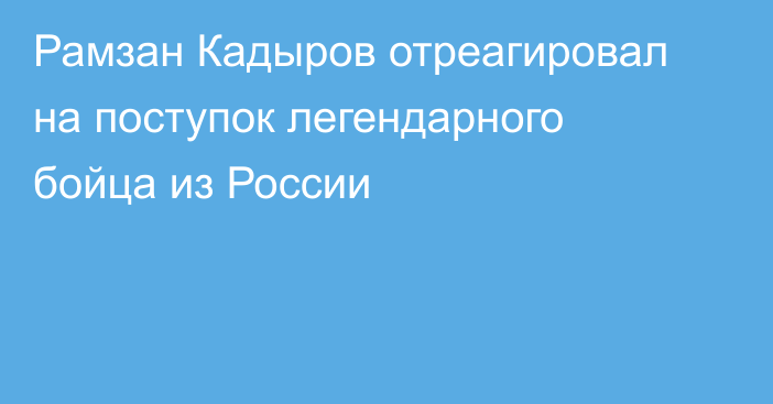 Рамзан Кадыров отреагировал на поступок легендарного бойца из России