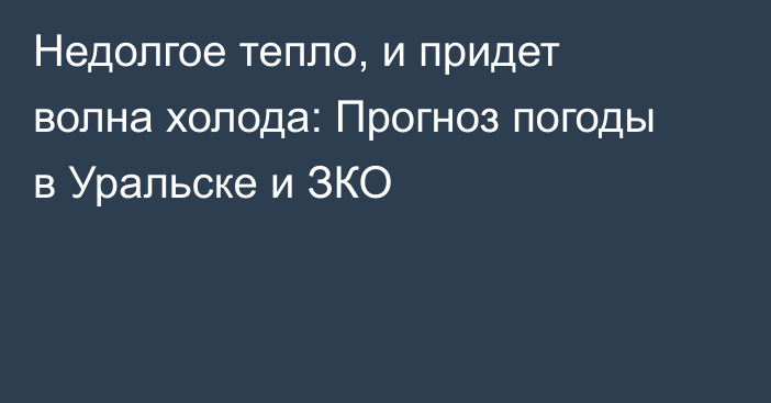 Недолгое тепло, и придет волна холода: Прогноз погоды в Уральске и ЗКО