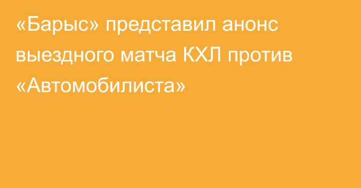 «Барыс» представил анонс выездного матча КХЛ против «Автомобилиста»