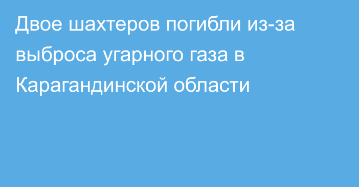 Двое шахтеров погибли из-за выброса угарного газа в Карагандинской области