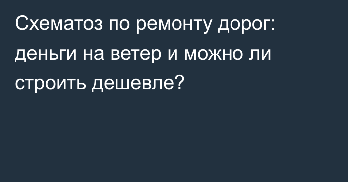 Схематоз по ремонту дорог: деньги на ветер и можно ли строить дешевле?