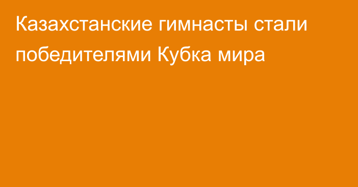 Казахстанские гимнасты стали победителями Кубка мира