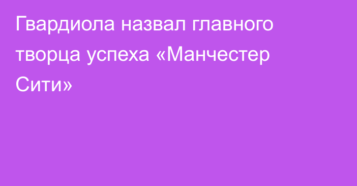 Гвардиола назвал главного творца успеха «Манчестер Сити»