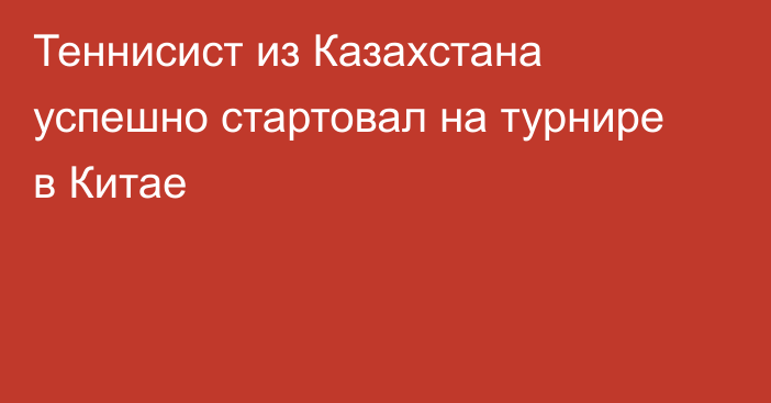 Теннисист из Казахстана успешно стартовал на турнире в Китае