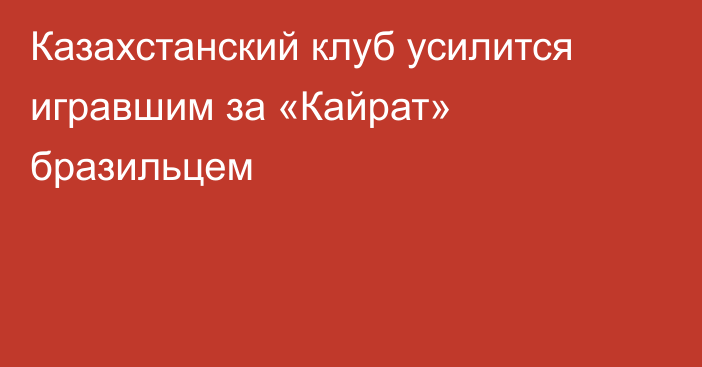 Казахстанский клуб усилится игравшим за «Кайрат» бразильцем