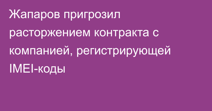 Жапаров пригрозил расторжением контракта с компанией, регистрирующей IMEI-коды