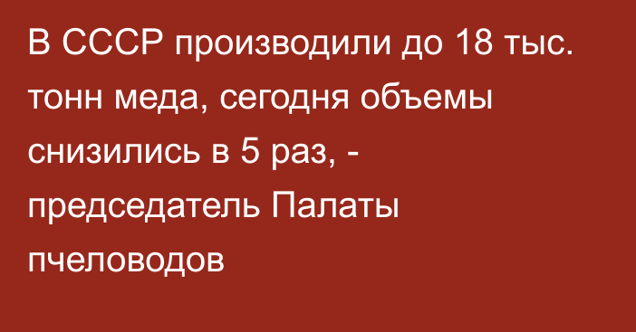 В СССР производили до 18 тыс. тонн меда, сегодня объемы снизились в 5 раз, - председатель Палаты пчеловодов