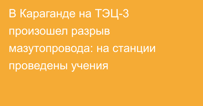 В Караганде на ТЭЦ-3 произошел разрыв мазутопровода: на станции проведены учения