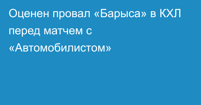 Оценен провал «Барыса» в КХЛ перед матчем с «Автомобилистом»