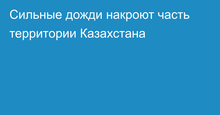 Сильные дожди накроют часть территории Казахстана