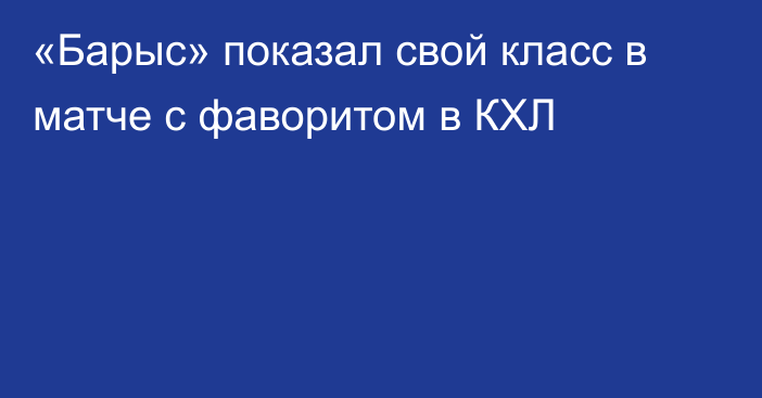 «Барыс» показал свой класс в матче с фаворитом в КХЛ