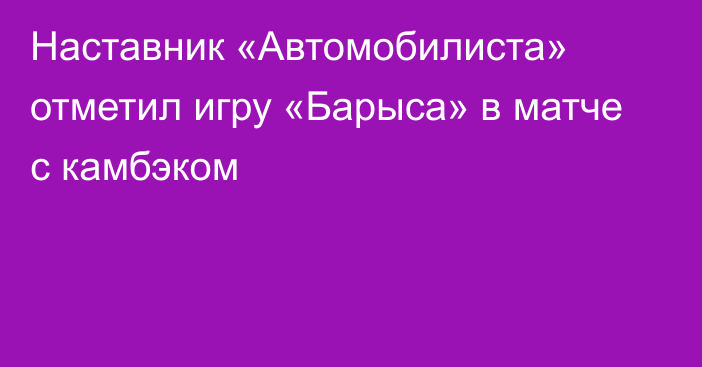 Наставник «Автомобилиста» отметил игру «Барыса» в матче с камбэком