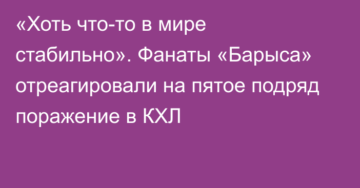 «Хоть что-то в мире стабильно». Фанаты «Барыса» отреагировали на пятое подряд поражение в КХЛ