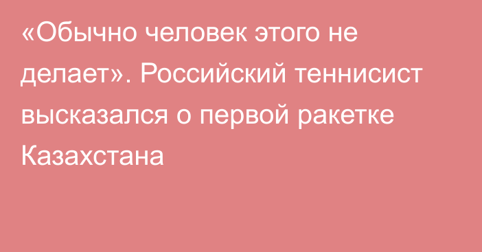 «Обычно человек этого не делает». Российский теннисист высказался о первой ракетке Казахстана