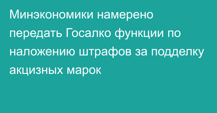 Минэкономики намерено передать Госалко функции по наложению штрафов за подделку акцизных марок