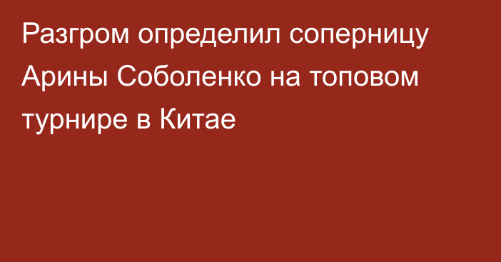 Разгром определил соперницу Арины Соболенко на топовом турнире в Китае