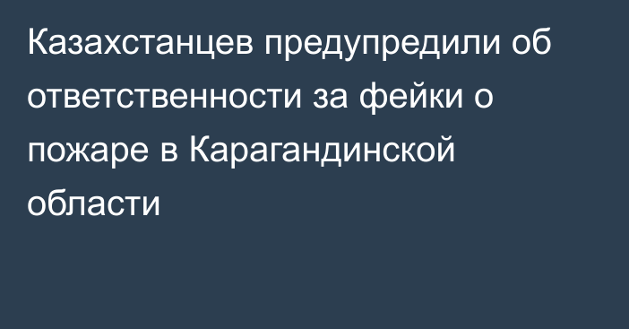 Казахстанцев предупредили об ответственности за фейки о пожаре в Карагандинской области