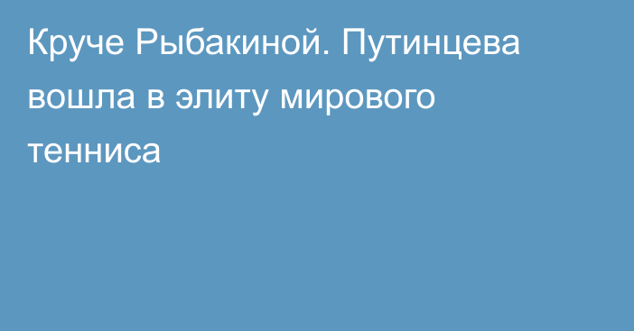 Круче Рыбакиной. Путинцева вошла в элиту мирового тенниса