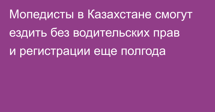 Мопедисты в Казахстане смогут ездить без водительских прав и регистрации еще полгода