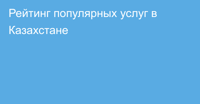 Рейтинг популярных услуг в Казахстане