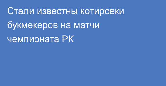 Стали известны котировки букмекеров на матчи чемпионата РК