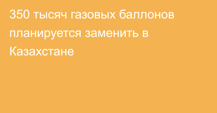 350 тысяч газовых баллонов планируется заменить в Казахстане