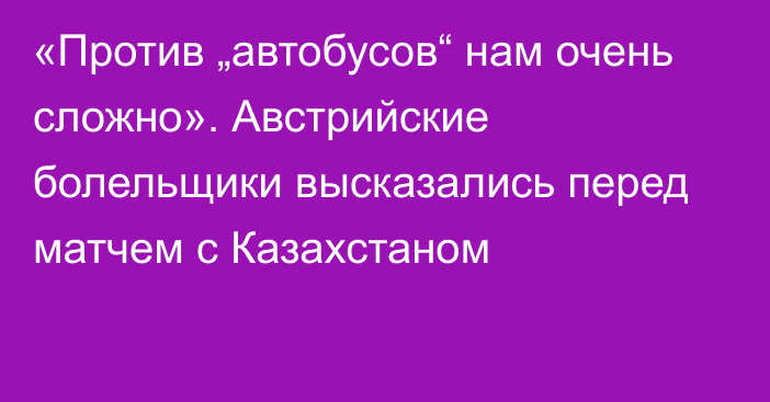 «Против „автобусов“ нам очень сложно». Австрийские болельщики высказались перед матчем с Казахстаном