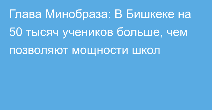 Глава Минобраза: В Бишкеке на 50 тысяч учеников больше, чем позволяют мощности школ