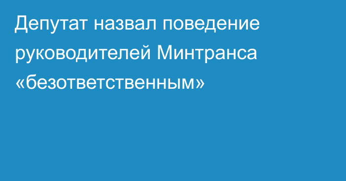 Депутат назвал поведение руководителей Минтранса «безответственным»