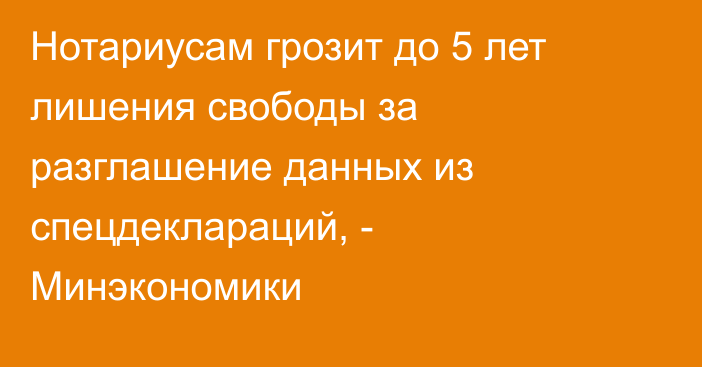 Нотариусам грозит до 5 лет лишения свободы за разглашение данных из спецдеклараций, - Минэкономики