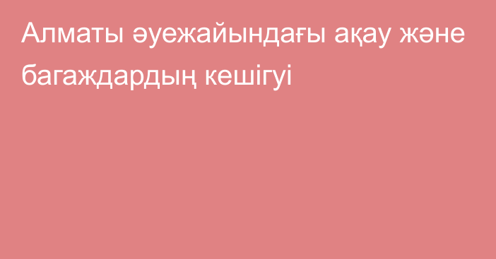 Алматы әуежайындағы ақау және багаждардың кешігуі