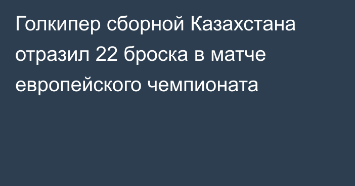 Голкипер сборной Казахстана отразил 22 броска в матче европейского чемпионата