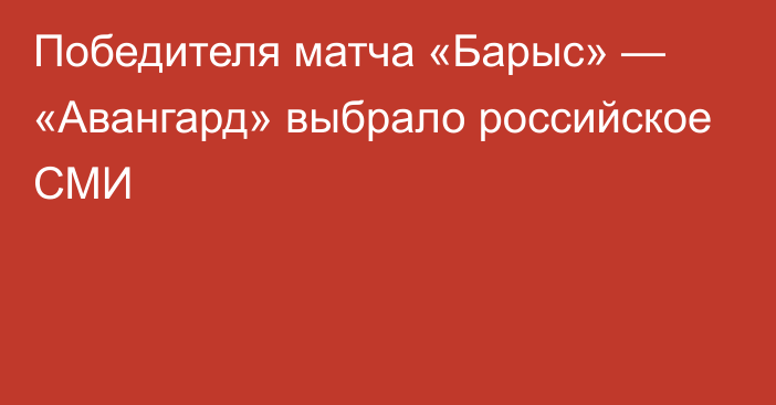 Победителя матча «Барыс» — «Авангард» выбрало российское СМИ